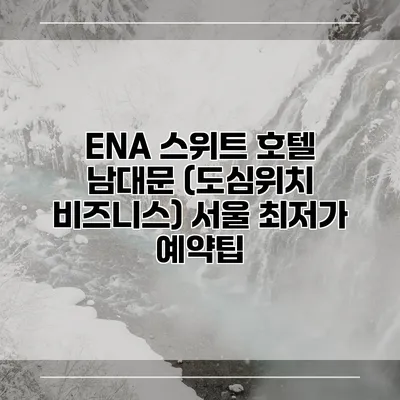 ENA 스위트 호텔 남대문 (도심위치 비즈니스) 서울 최저가 예약팁
