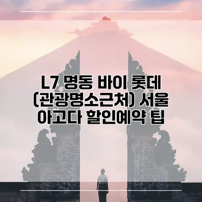 L7 명동 바이 롯데 (관광명소근처) 서울 아고다 할인예약 팁