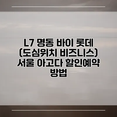 L7 명동 바이 롯데 (도심위치 비즈니스) 서울 아고다 할인예약 방법