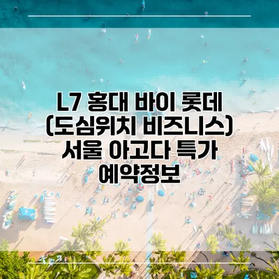 L7 홍대 바이 롯데 (도심위치 비즈니스) 서울 아고다 특가 예약정보