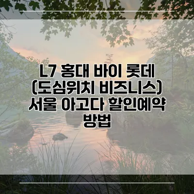 L7 홍대 바이 롯데 (도심위치 비즈니스) 서울 아고다 할인예약 방법