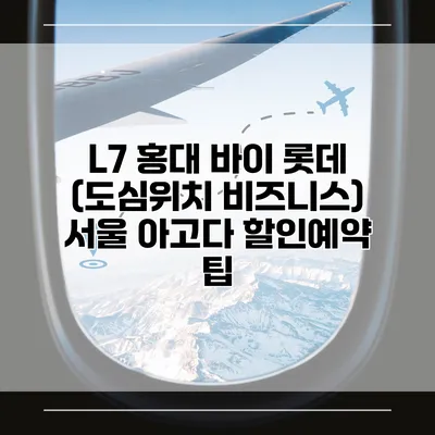 L7 홍대 바이 롯데 (도심위치 비즈니스) 서울 아고다 할인예약 팁