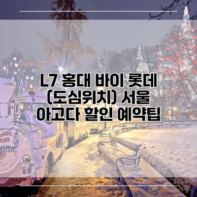 L7 홍대 바이 롯데 (도심위치) 서울 아고다 할인 예약팁