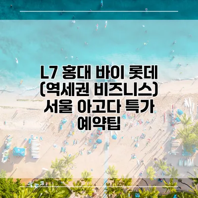 L7 홍대 바이 롯데 (역세권 비즈니스) 서울 아고다 특가 예약팁