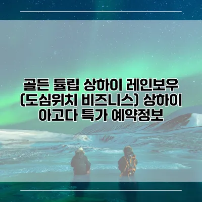 골든 튤립 상하이 레인보우 (도심위치 비즈니스) 상하이 아고다 특가 예약정보