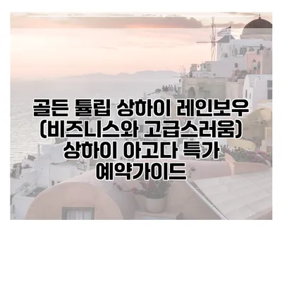 골든 튤립 상하이 레인보우 (비즈니스와 고급스러움) 상하이 아고다 특가 예약가이드