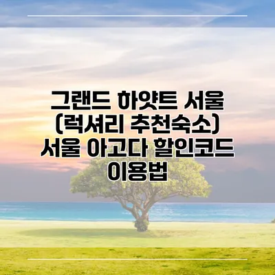 그랜드 하얏트 서울 (럭셔리 추천숙소) 서울 아고다 할인코드 이용법