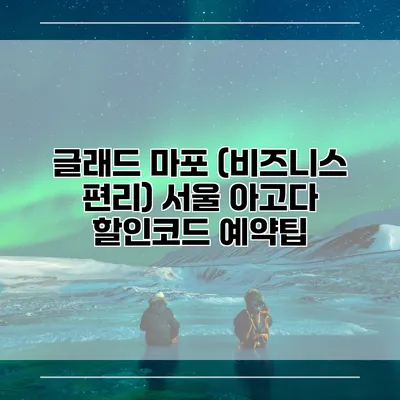 글래드 마포 (비즈니스 편리) 서울 아고다 할인코드 예약팁