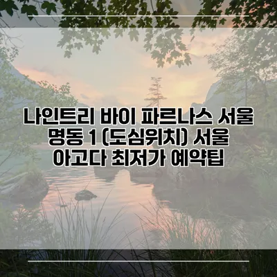 나인트리 바이 파르나스 서울 명동 1 (도심위치) 서울 아고다 최저가 예약팁