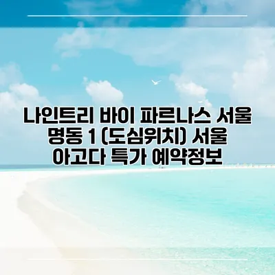 나인트리 바이 파르나스 서울 명동 1 (도심위치) 서울 아고다 특가 예약정보