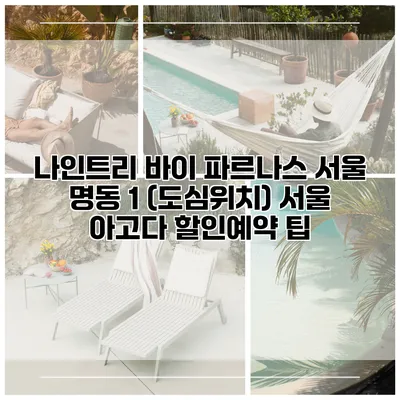 나인트리 바이 파르나스 서울 명동 1 (도심위치) 서울 아고다 할인예약 팁