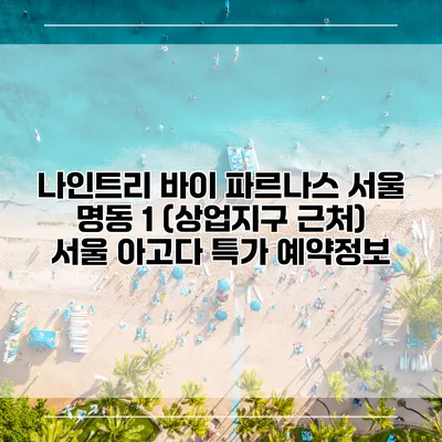나인트리 바이 파르나스 서울 명동 1 (상업지구 근처) 서울 아고다 특가 예약정보