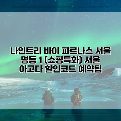 나인트리 바이 파르나스 서울 명동 1 (쇼핑특화) 서울 아고다 할인코드 예약팁