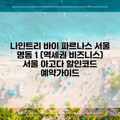 나인트리 바이 파르나스 서울 명동 1 (역세권 비즈니스) 서울 아고다 할인코드 예약가이드