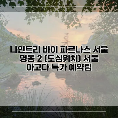 나인트리 바이 파르나스 서울 명동 2 (도심위치) 서울 아고다 특가 예약팁