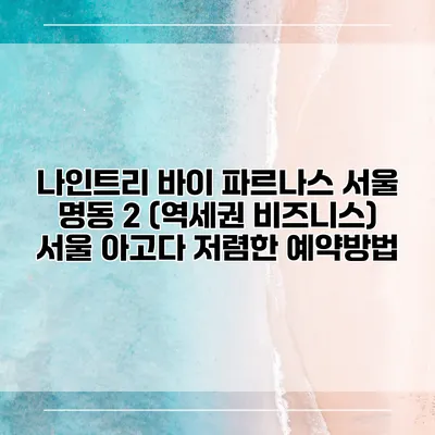 나인트리 바이 파르나스 서울 명동 2 (역세권 비즈니스) 서울 아고다 저렴한 예약방법