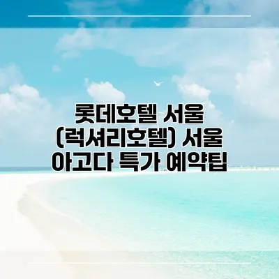 롯데호텔 서울 (럭셔리호텔) 서울 아고다 특가 예약팁