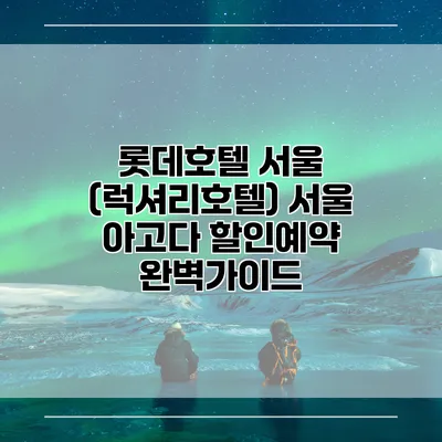 롯데호텔 서울 (럭셔리호텔) 서울 아고다 할인예약 완벽가이드
