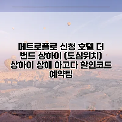 메트로폴로 신청 호텔 더 번드 상하이 (도심위치) 상하이 상해 아고다 할인코드 예약팁