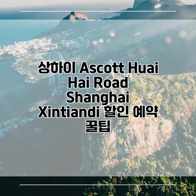 상하이 Ascott Huai Hai Road Shanghai Xintiandi 할인 예약 꿀팁