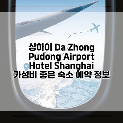 상하이 Da Zhong Pudong Airport Hotel Shanghai 가성비 좋은 숙소 예약 정보