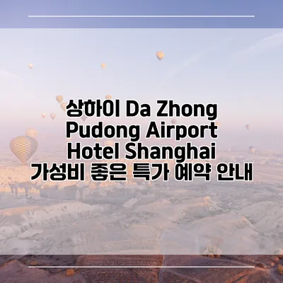 상하이 Da Zhong Pudong Airport Hotel Shanghai 가성비 좋은 특가 예약 안내