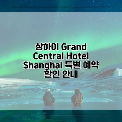 상하이 Grand Central Hotel Shanghai 특별 예약 할인 안내