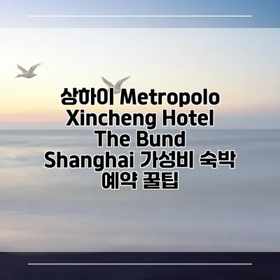 상하이 Metropolo Xincheng Hotel The Bund Shanghai 가성비 숙박 예약 꿀팁