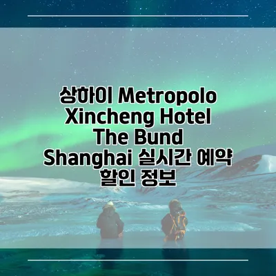 상하이 Metropolo Xincheng Hotel The Bund Shanghai 실시간 예약 할인 정보