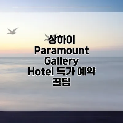 상하이 Paramount Gallery Hotel 특가 예약 꿀팁