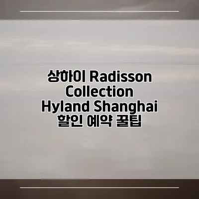 상하이 Radisson Collection Hyland Shanghai 할인 예약 꿀팁