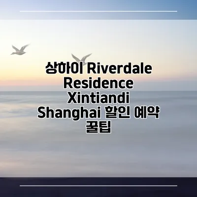 상하이 Riverdale Residence Xintiandi Shanghai 할인 예약 꿀팁