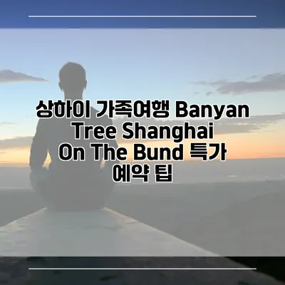 상하이 가족여행 Banyan Tree Shanghai On The Bund 특가 예약 팁