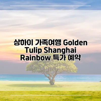 상하이 가족여행 Golden Tulip Shanghai Rainbow 특가 예약