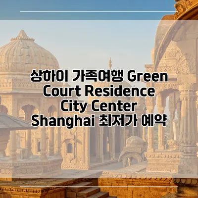 상하이 가족여행 Green Court Residence City Center Shanghai 최저가 예약