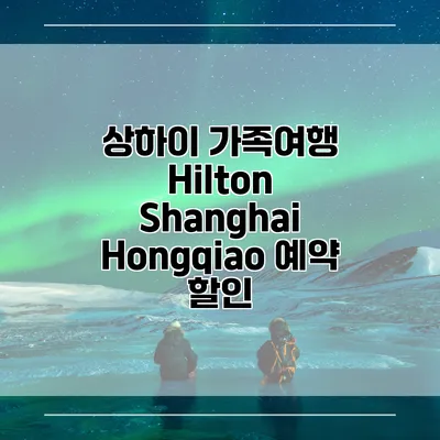 상하이 가족여행 Hilton Shanghai Hongqiao 예약 할인