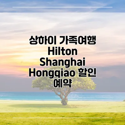 상하이 가족여행 Hilton Shanghai Hongqiao 할인 예약