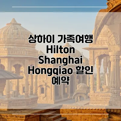상하이 가족여행 Hilton Shanghai Hongqiao 할인 예약