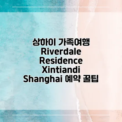 상하이 가족여행 Riverdale Residence Xintiandi Shanghai 예약 꿀팁