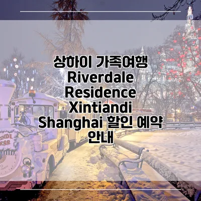 상하이 가족여행 Riverdale Residence Xintiandi Shanghai 할인 예약 안내