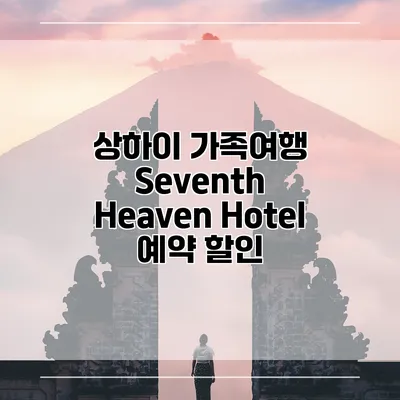 상하이 가족여행 Seventh Heaven Hotel 예약 할인
