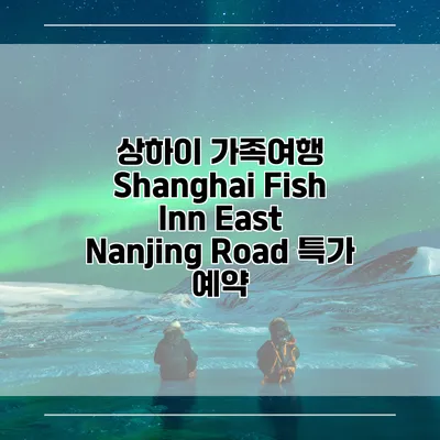 상하이 가족여행 Shanghai Fish Inn East Nanjing Road 특가 예약