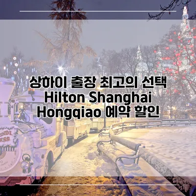 상하이 출장 최고의 선택 Hilton Shanghai Hongqiao 예약 할인