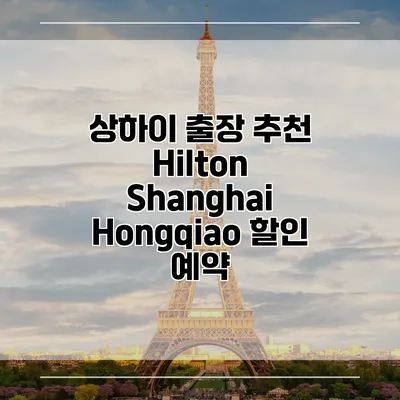 상하이 출장 추천 Hilton Shanghai Hongqiao 할인 예약
