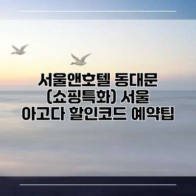 서울앤호텔 동대문 (쇼핑특화) 서울 아고다 할인코드 예약팁