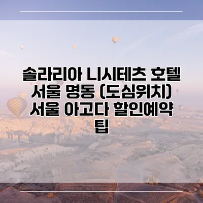 솔라리아 니시테츠 호텔 서울 명동 (도심위치) 서울 아고다 할인예약 팁
