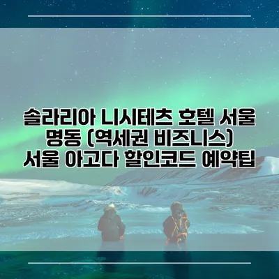 솔라리아 니시테츠 호텔 서울 명동 (역세권 비즈니스) 서울 아고다 할인코드 예약팁