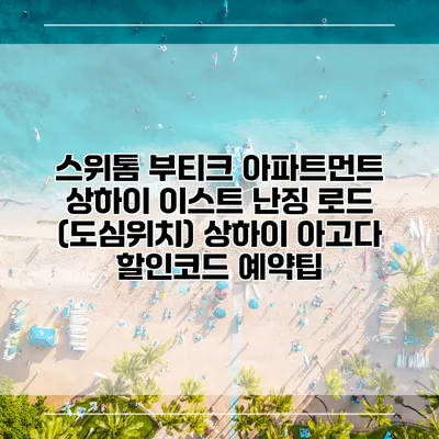 스위톰 부티크 아파트먼트 상하이 이스트 난징 로드 (도심위치) 상하이 아고다 할인코드 예약팁