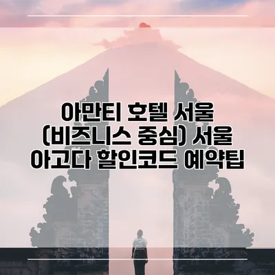 아만티 호텔 서울 (비즈니스 중심) 서울 아고다 할인코드 예약팁