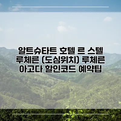 알트슈타트 호텔 르 스텔 루체른 (도심위치) 루체른 아고다 할인코드 예약팁